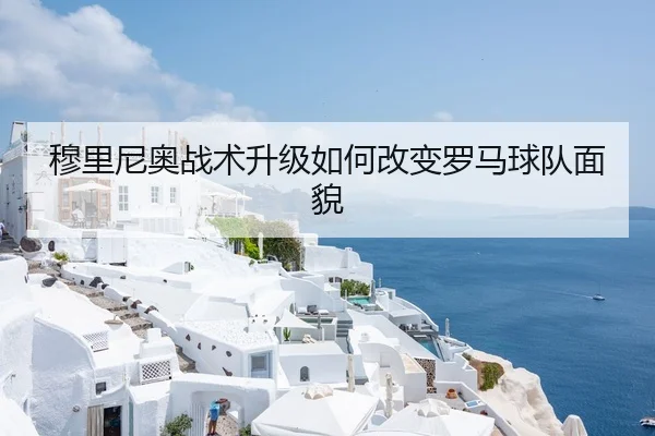 穆里尼奥战术升级如何改变罗马球队面貌